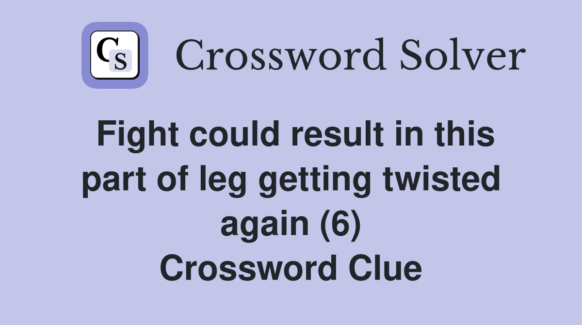 Fight could result in this part of leg getting twisted again (6) Crossword Clue