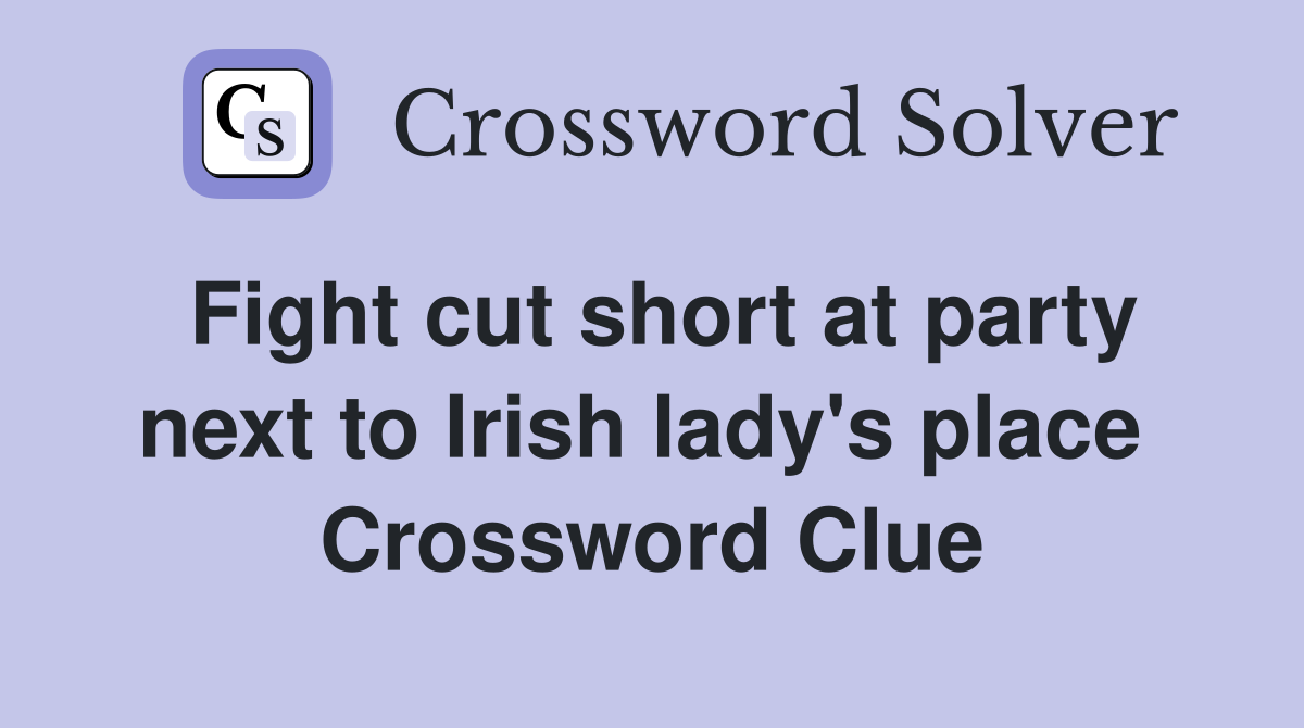 Fight cut short at party next to Irish lady's place  Crossword Clue