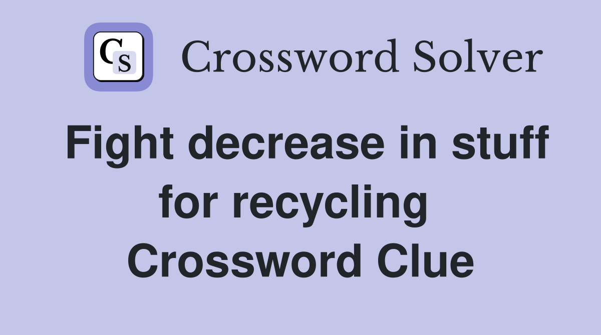 Fight decrease in stuff for recycling  Crossword Clue