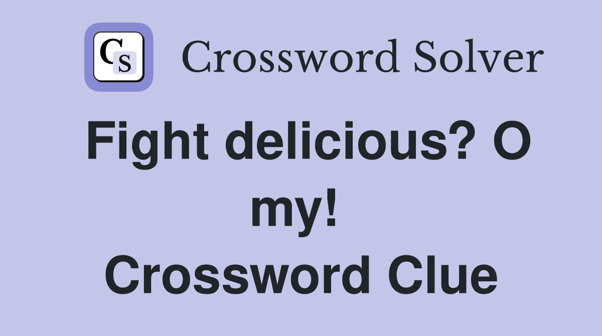 Fight delicious? O my!  Crossword Clue