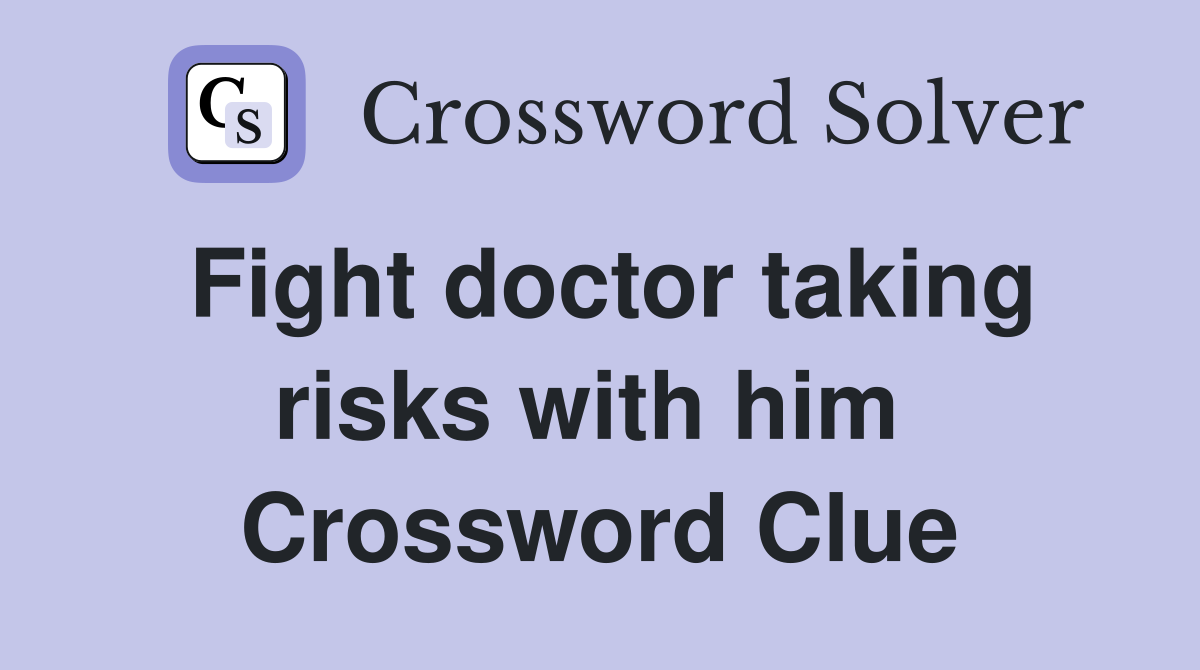 Fight doctor taking risks with him  Crossword Clue