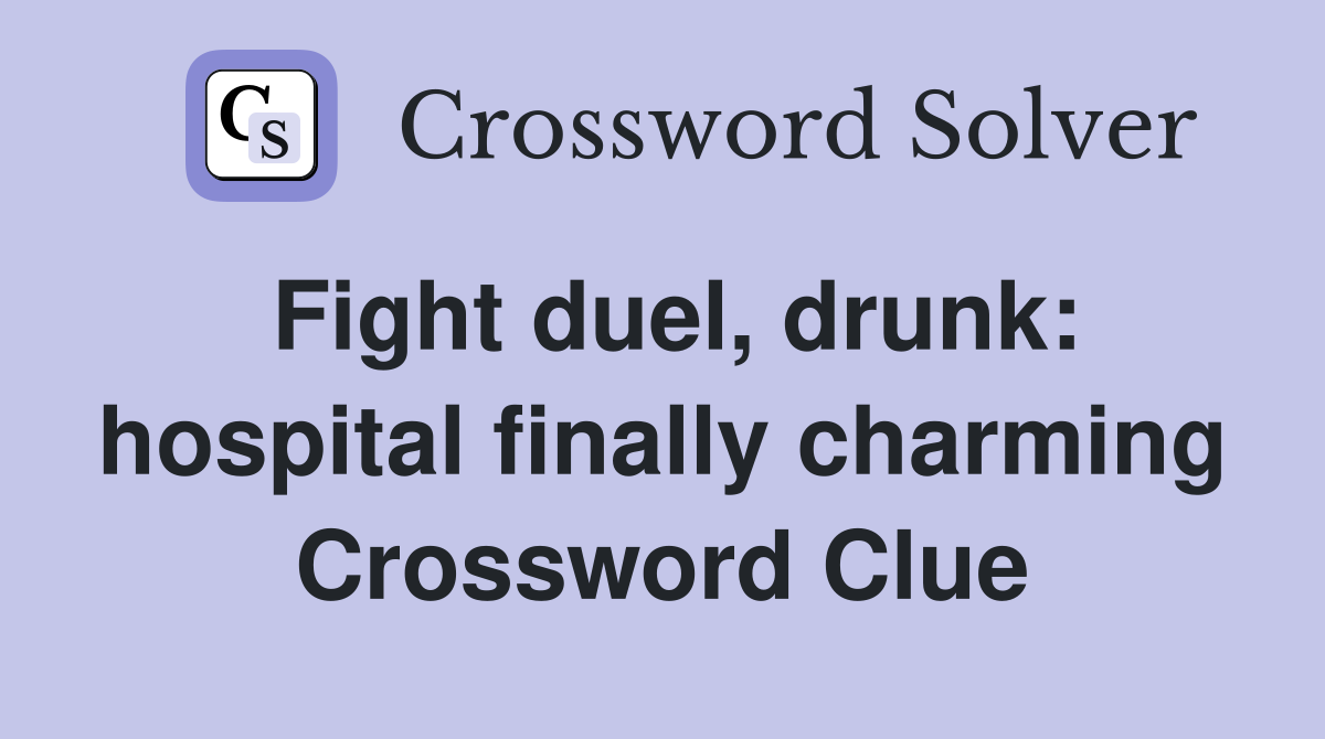 Fight duel, drunk: hospital finally charming Crossword Clue
