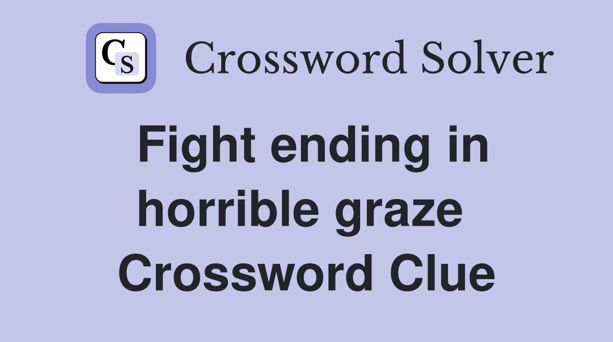 Fight ending in horrible graze  Crossword Clue