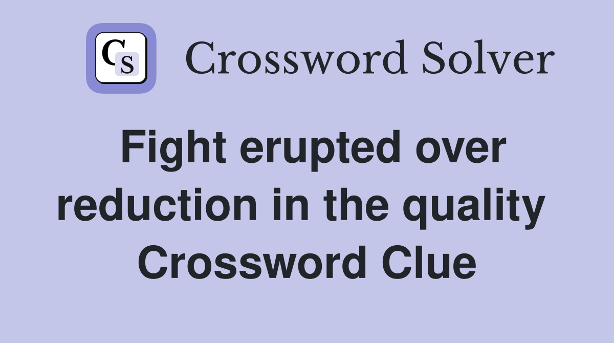 Fight erupted over reduction in the quality  Crossword Clue