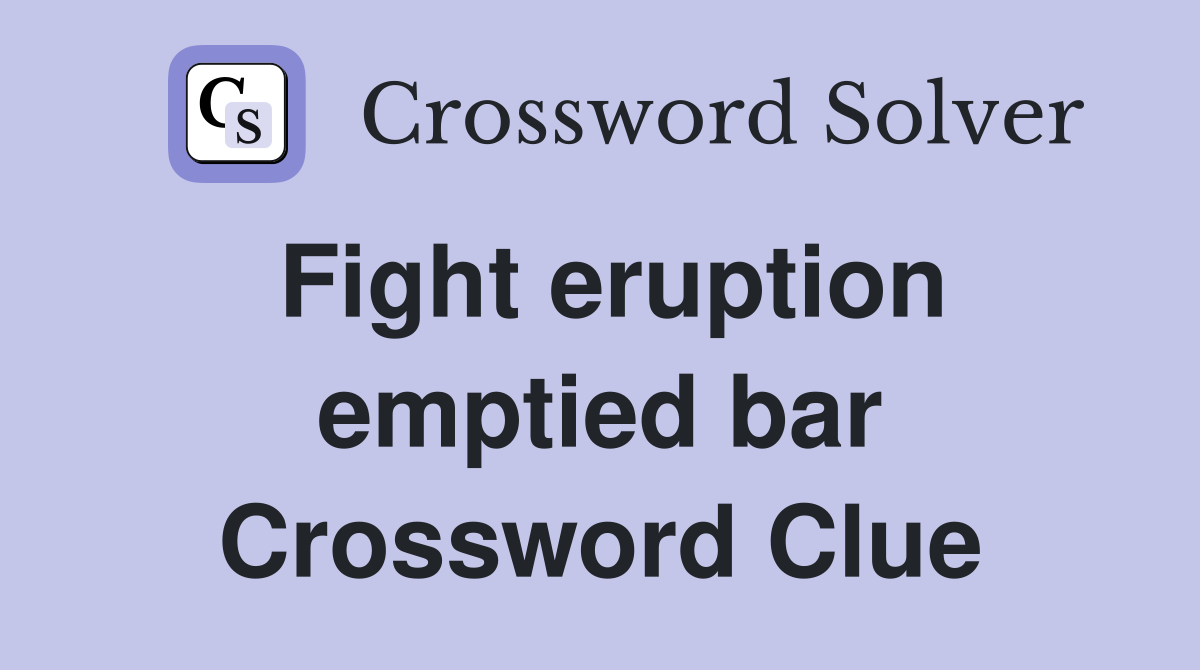 Fight eruption emptied bar Crossword Clue