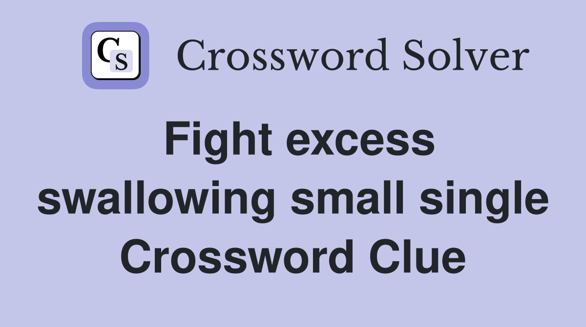 Fight excess swallowing small single Crossword Clue