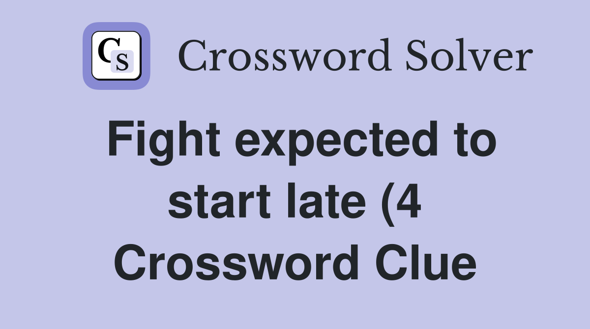 Fight expected to start late (4) Crossword Clue Answers Crossword Fight expected to start late (4) Crossword Clue Answers Crossword