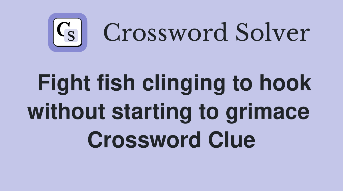 Fight fish clinging to hook without starting to grimace  Crossword Clue