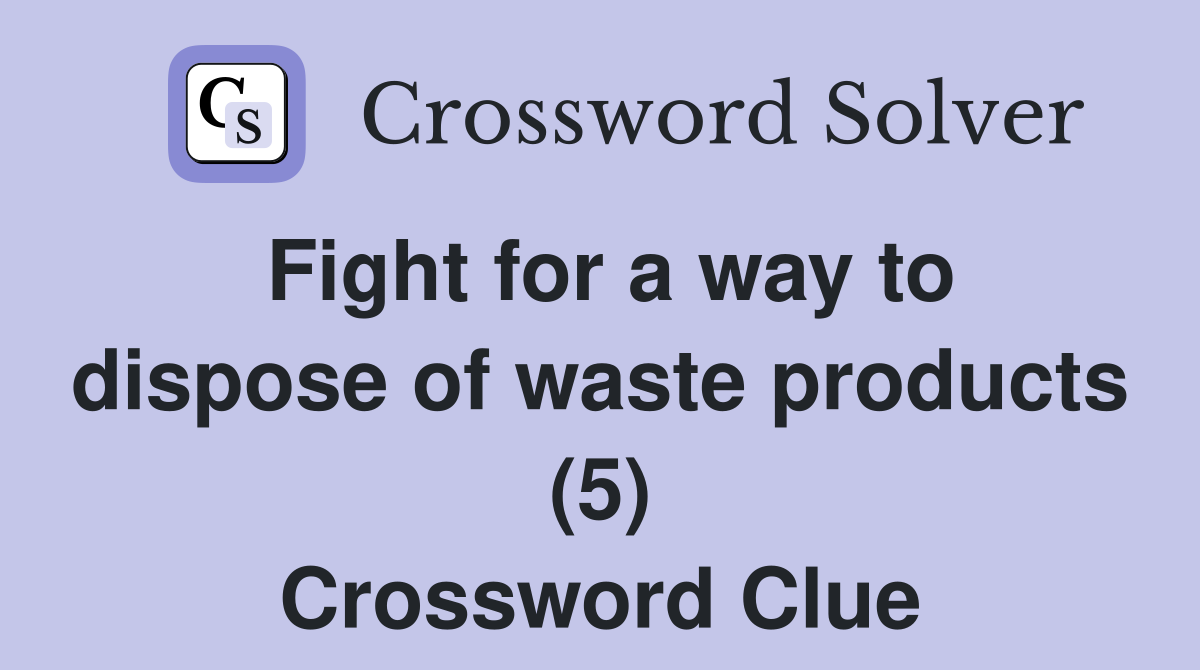 Fight for a way to dispose of waste products (5) Crossword Clue