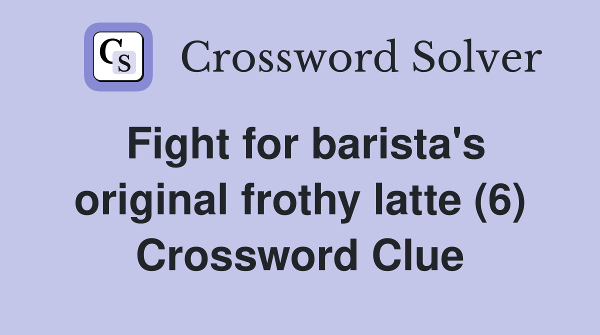 Fight for barista's original frothy latte (6) Crossword Clue