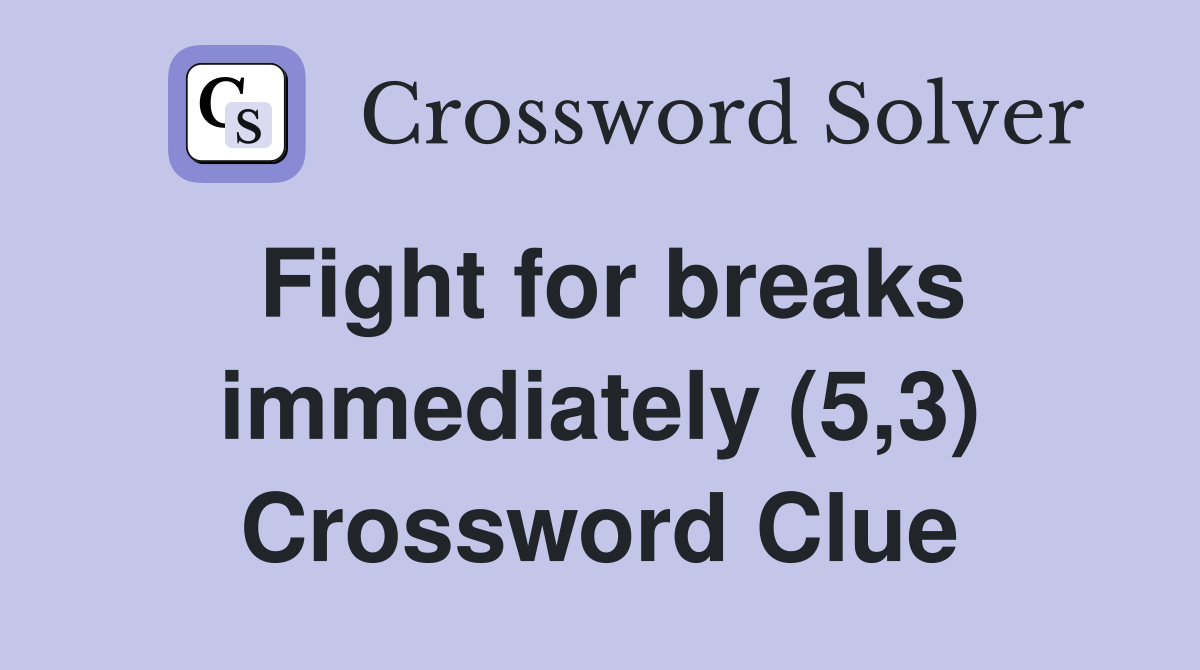 Fight for breaks immediately (5,3) Crossword Clue