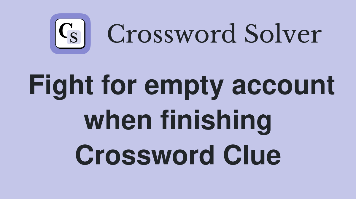 Fight for empty account when finishing Crossword Clue