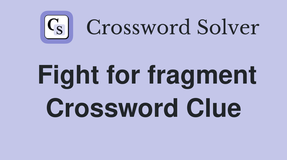 Fight for fragment Crossword Clue