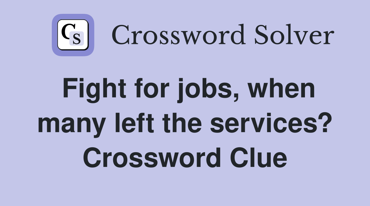 Fight for jobs, when many left the services? Crossword Clue