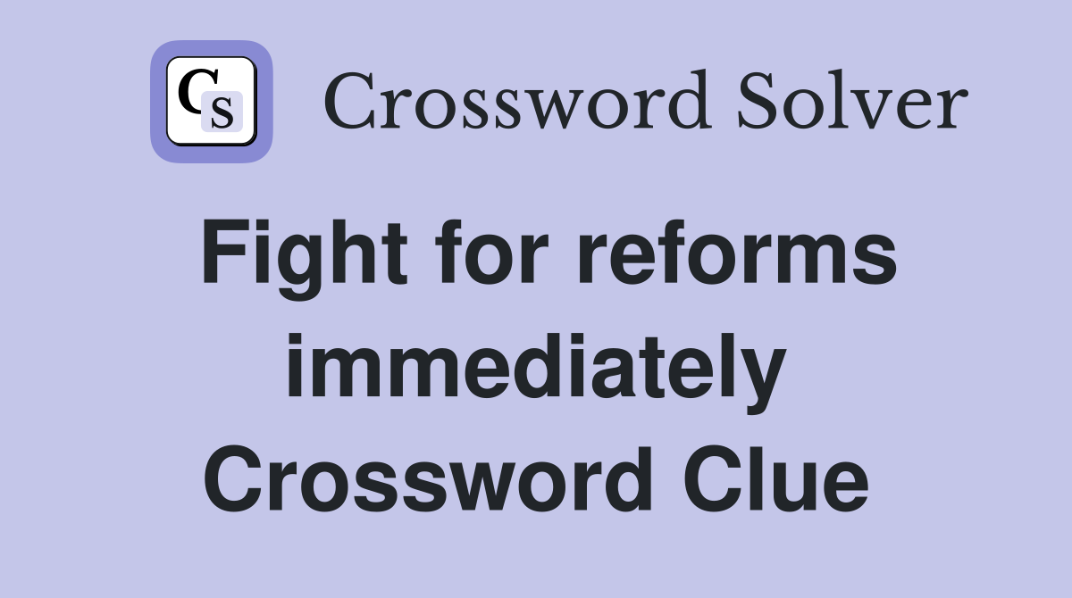 Fight for reforms immediately Crossword Clue