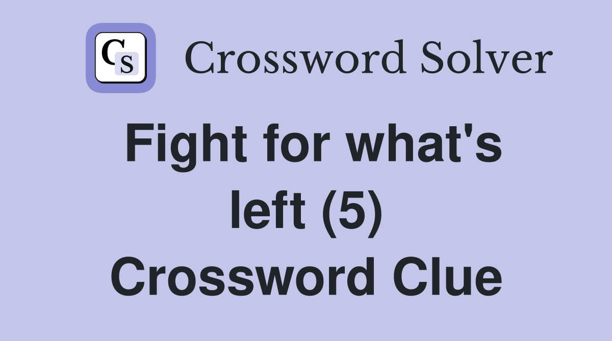 Fight for what's left (5) Crossword Clue
