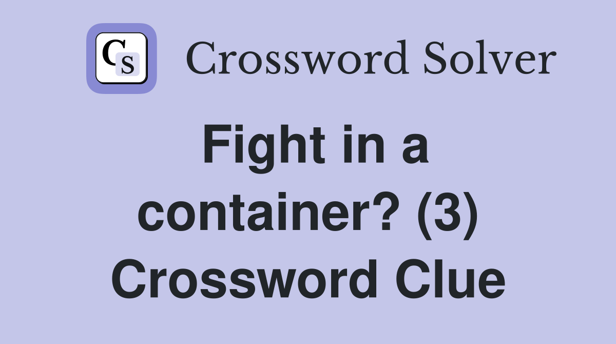 Fight in a container? (3) Crossword Clue