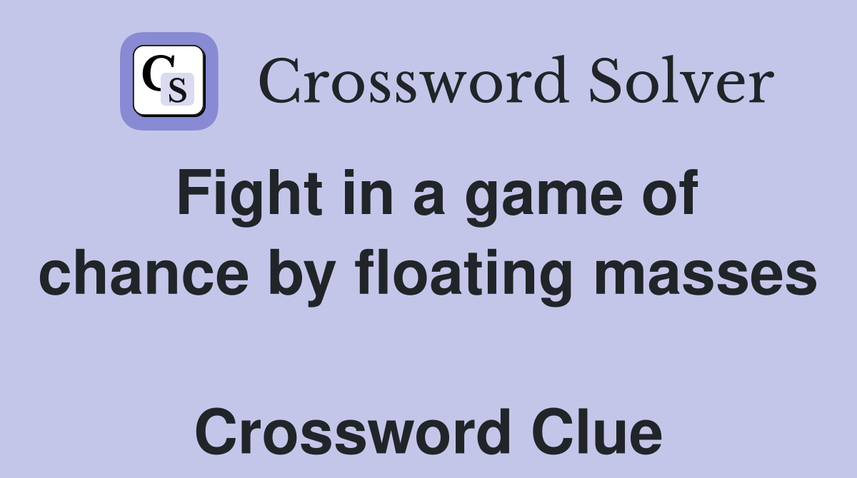 Fight in a game of chance by floating masses  Crossword Clue