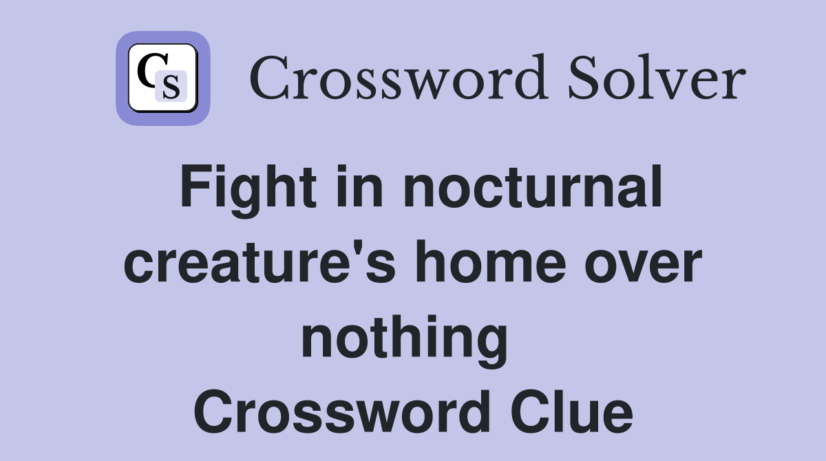Fight in nocturnal creature's home over nothing  Crossword Clue
