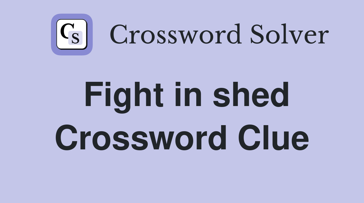 Fight in shed Crossword Clue