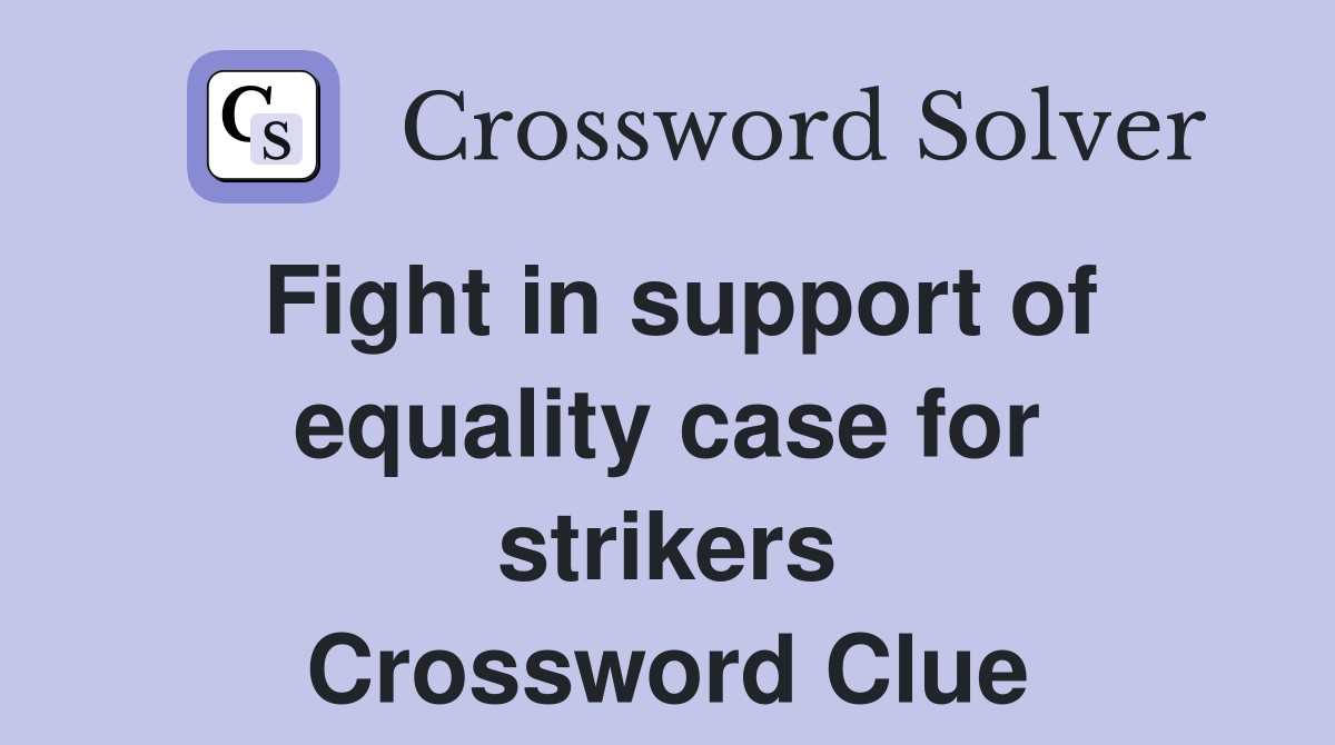 Fight in support of equality case for strikers Crossword Clue