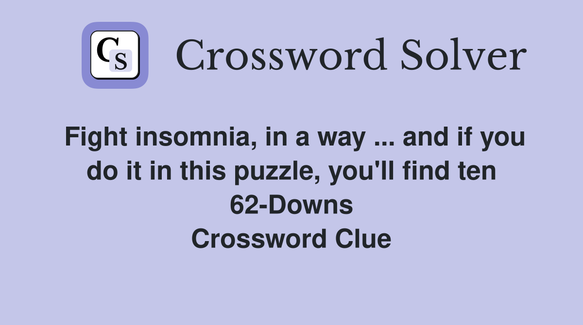 Fight insomnia, in a way ... and if you do it in this puzzle, you'll find ten 62-Downs Crossword Clue