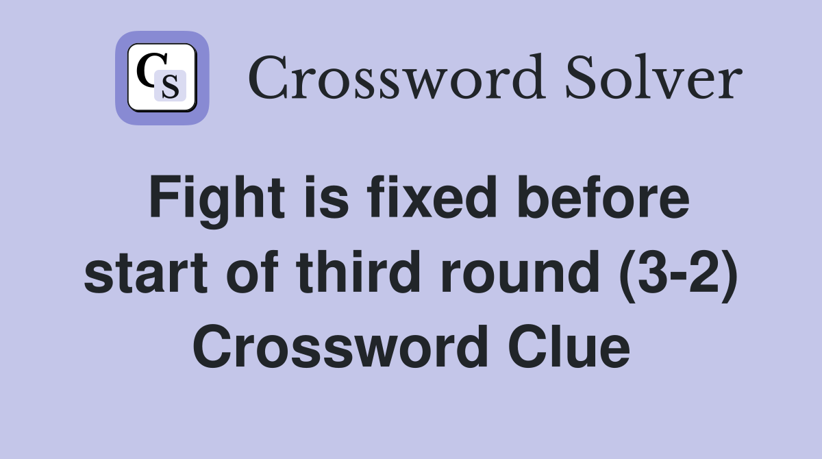 Fight is fixed before start of third round (3-2) Crossword Clue