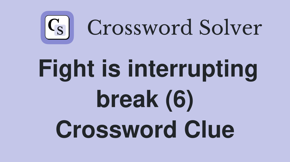 Fight is interrupting break (6) Crossword Clue