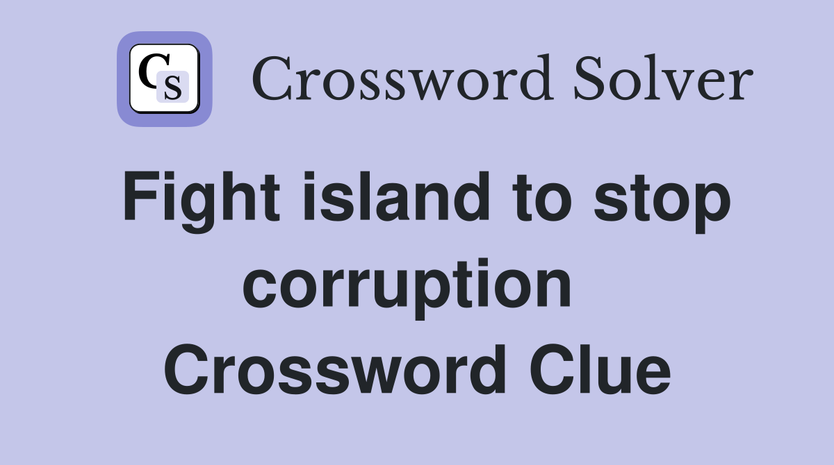 Fight island to stop corruption  Crossword Clue