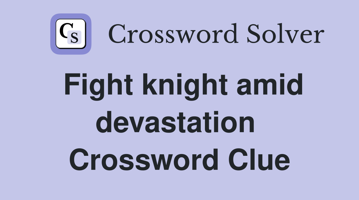 Fight knight amid devastation  Crossword Clue