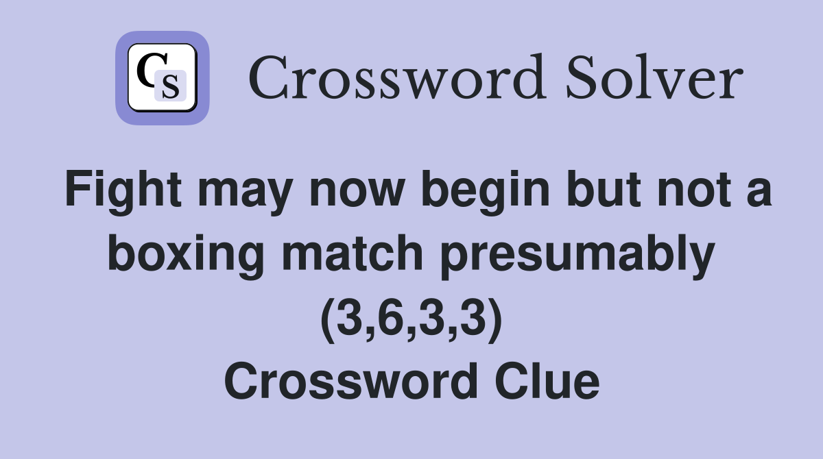 Fight may now begin but not a boxing match presumably (3,6,3,3) Crossword Clue