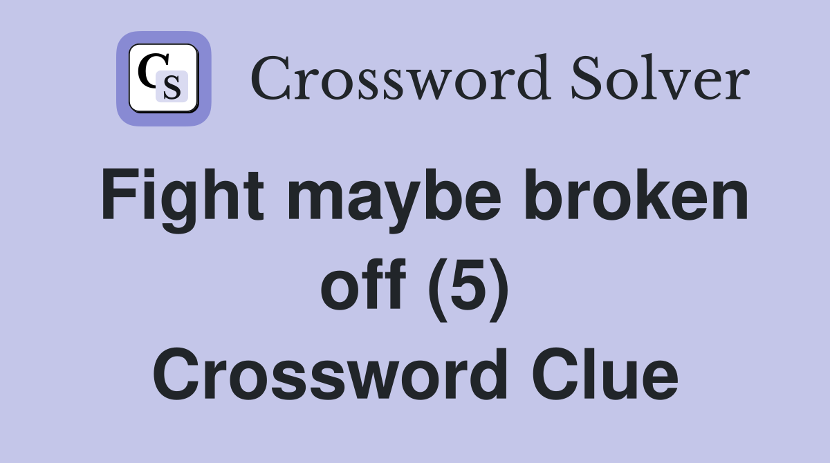 Fight maybe broken off (5) Crossword Clue