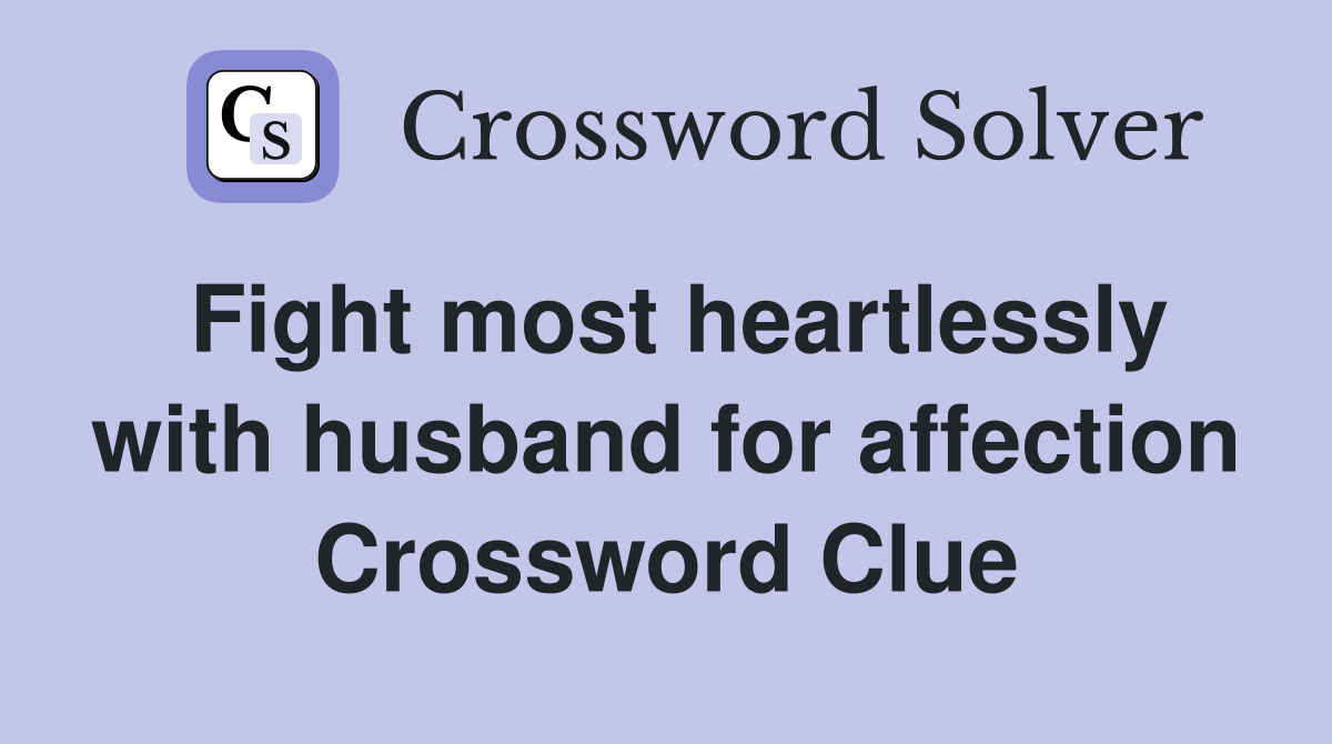 Fight most heartlessly with husband for affection Crossword Clue