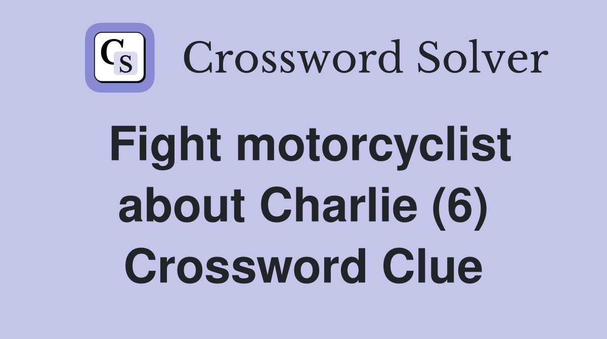Fight motorcyclist about Charlie (6) Crossword Clue
