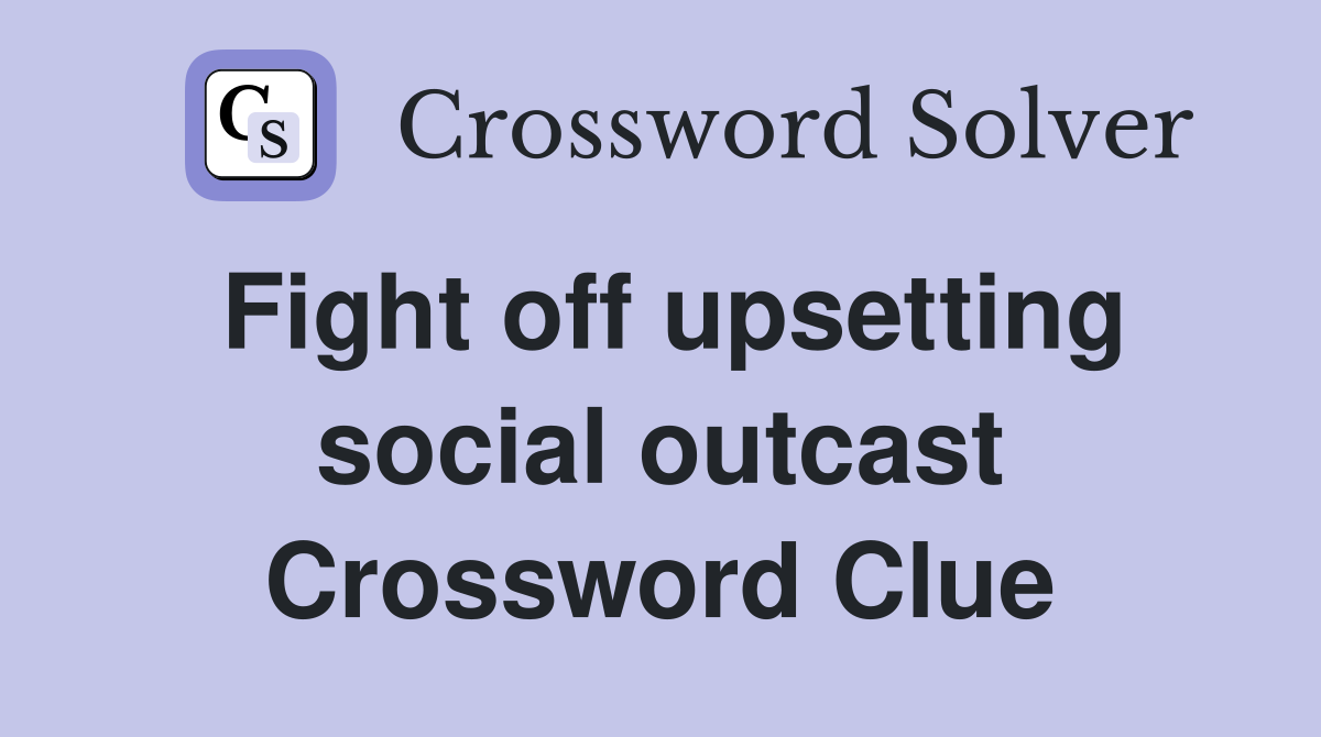 Fight off upsetting social outcast Crossword Clue