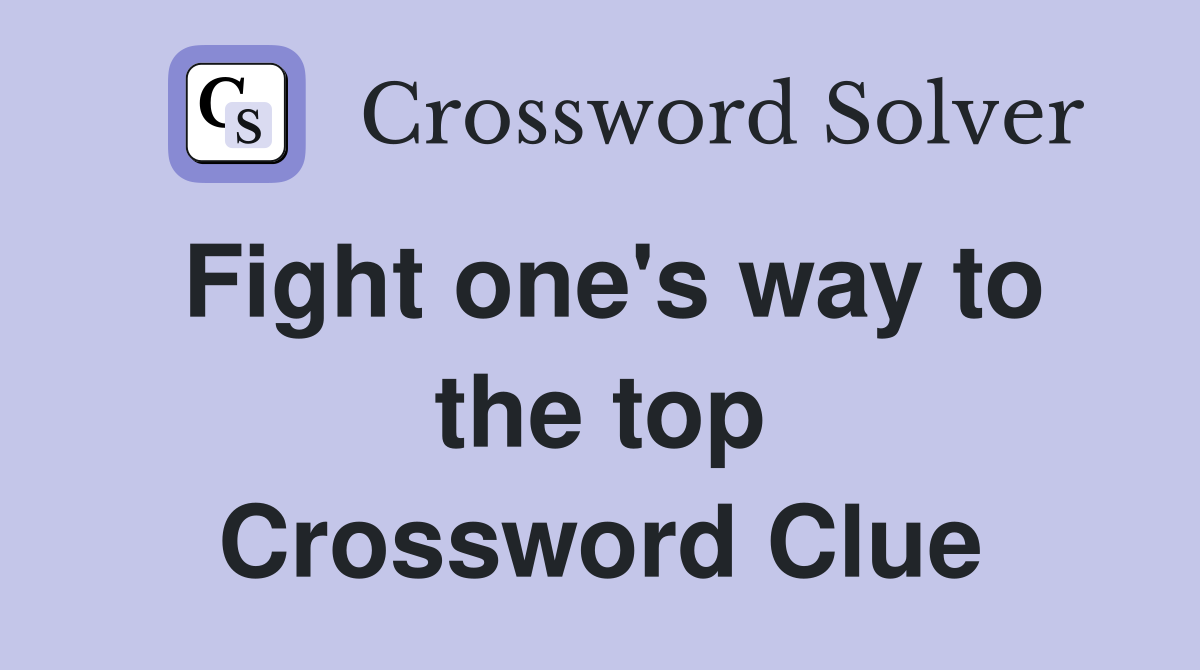 Fight one's way to the top Crossword Clue