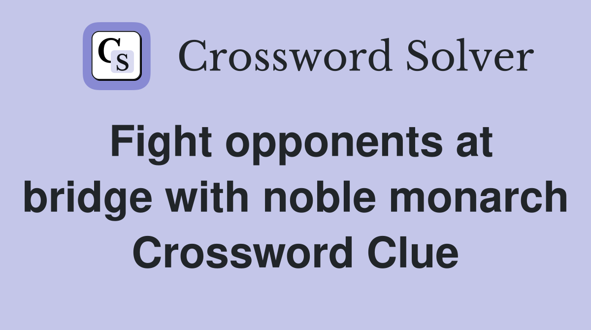 Fight opponents at bridge with noble monarch Crossword Clue
