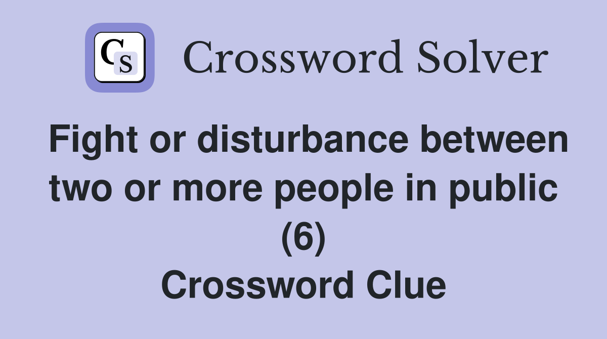 Fight or disturbance between two or more people in public (6) Crossword Clue
