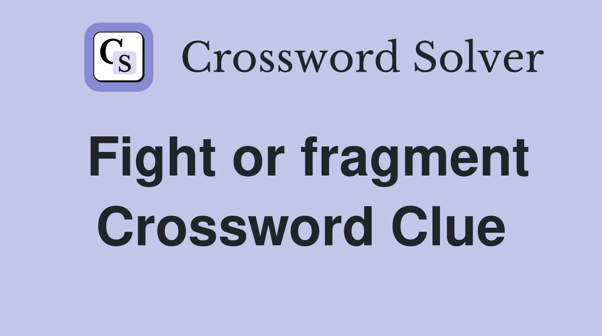 Fight or fragment Crossword Clue