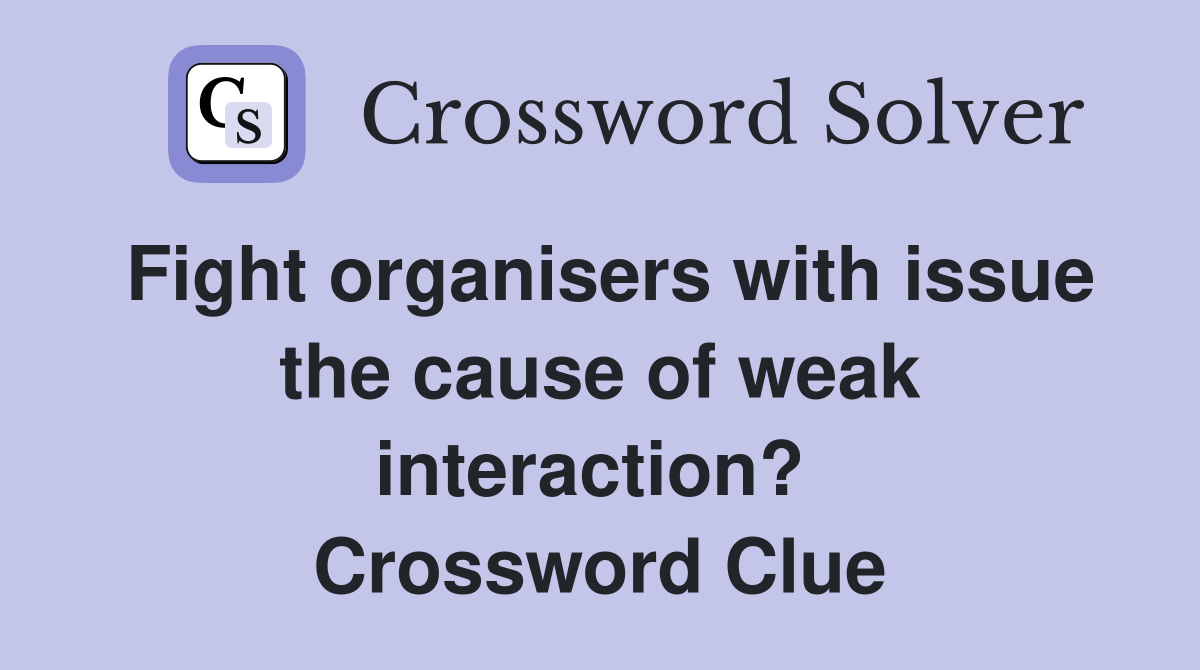 Fight organisers with issue the cause of weak interaction?  Crossword Clue