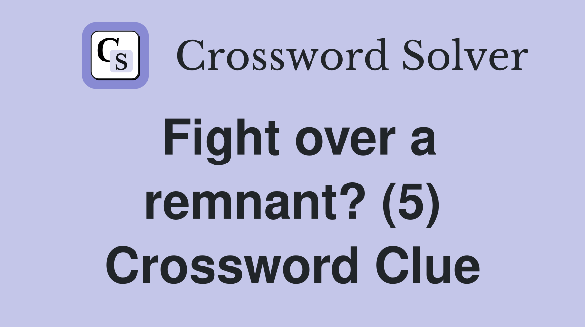 Fight over a remnant? (5) Crossword Clue