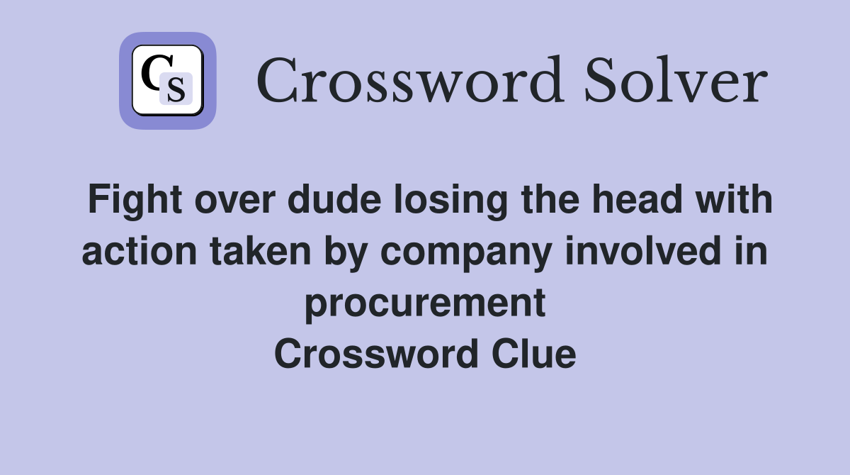Fight over dude losing the head with action taken by company involved in procurement Crossword Clue