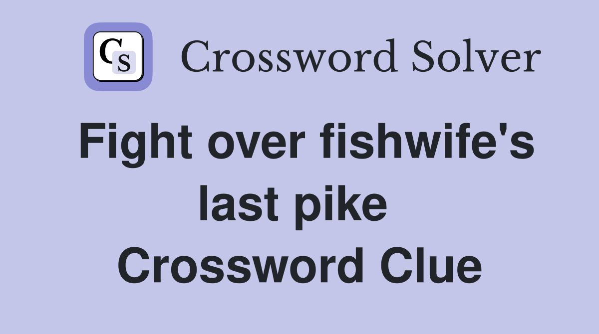 Fight over fishwife's last pike  Crossword Clue