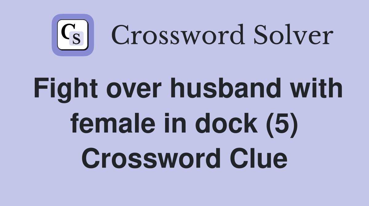 Fight over husband with female in dock (5) Crossword Clue