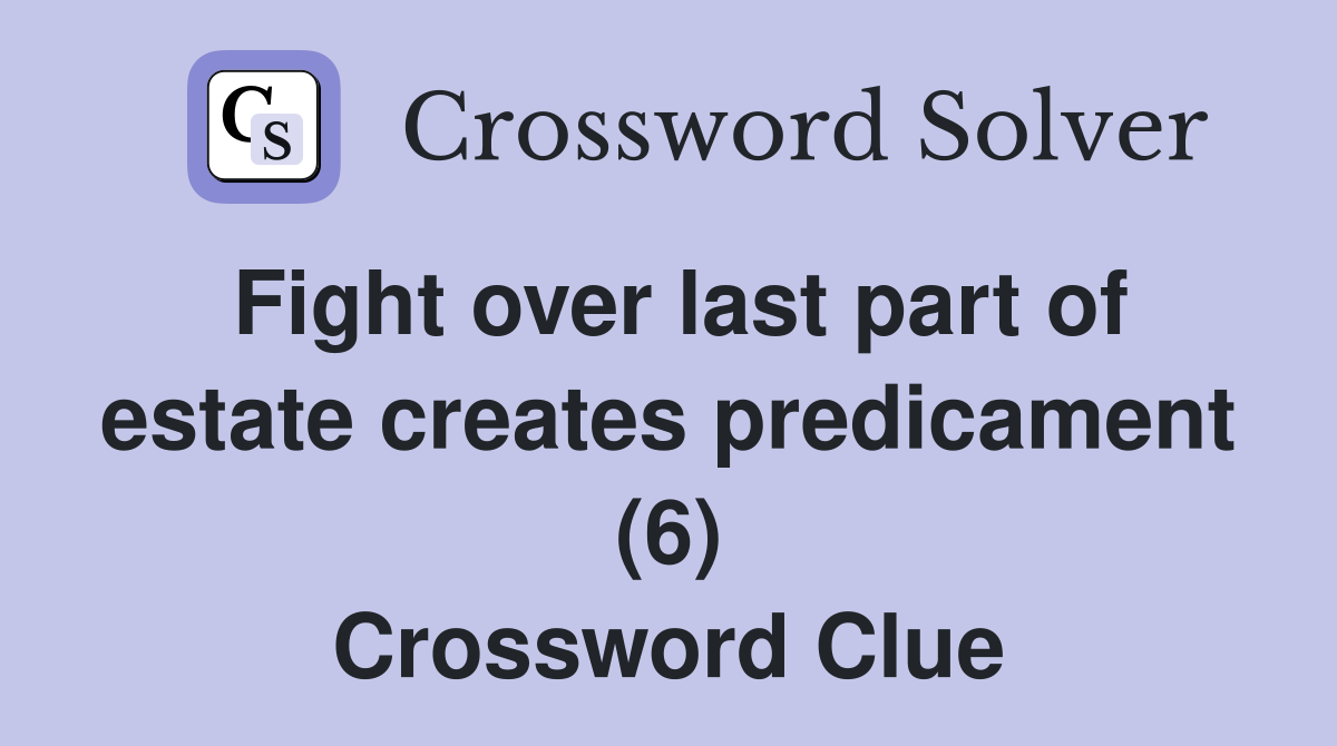 Fight over last part of estate creates predicament (6) Crossword Clue