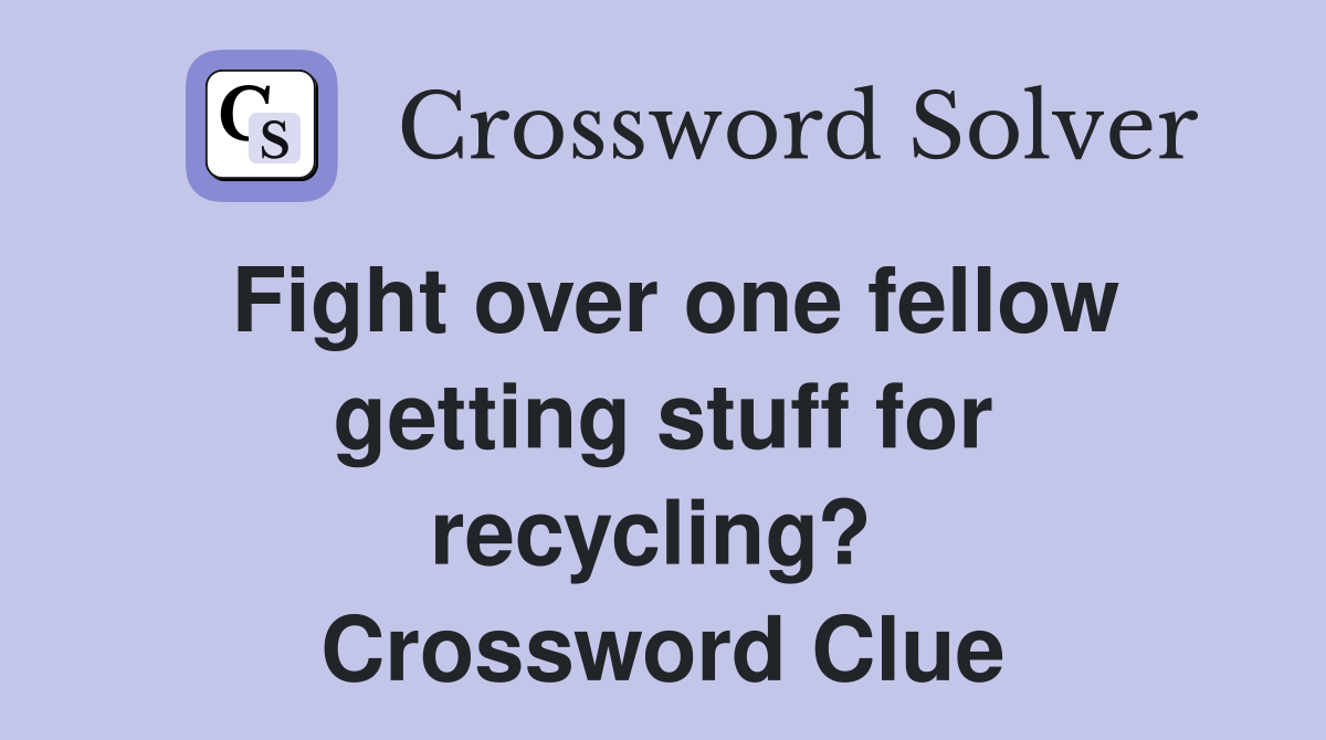 Fight over one fellow getting stuff for recycling?  Crossword Clue