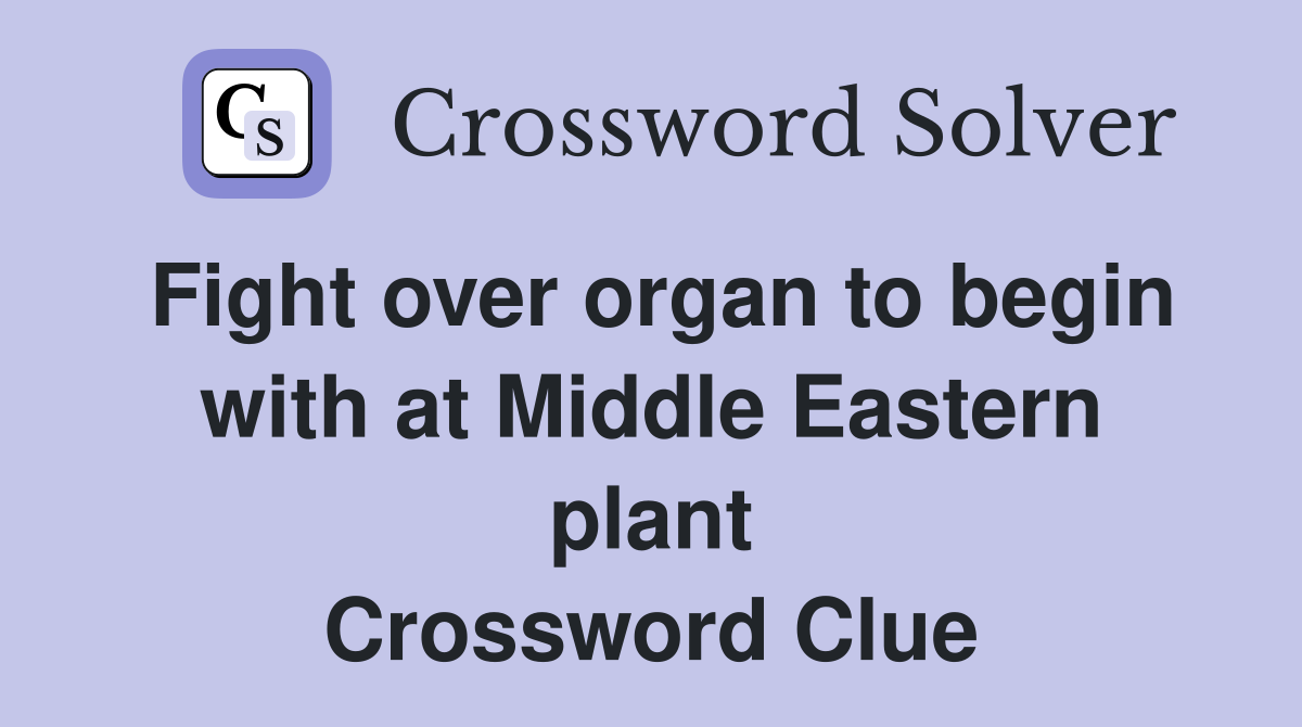 Fight over organ to begin with at Middle Eastern plant Crossword Clue