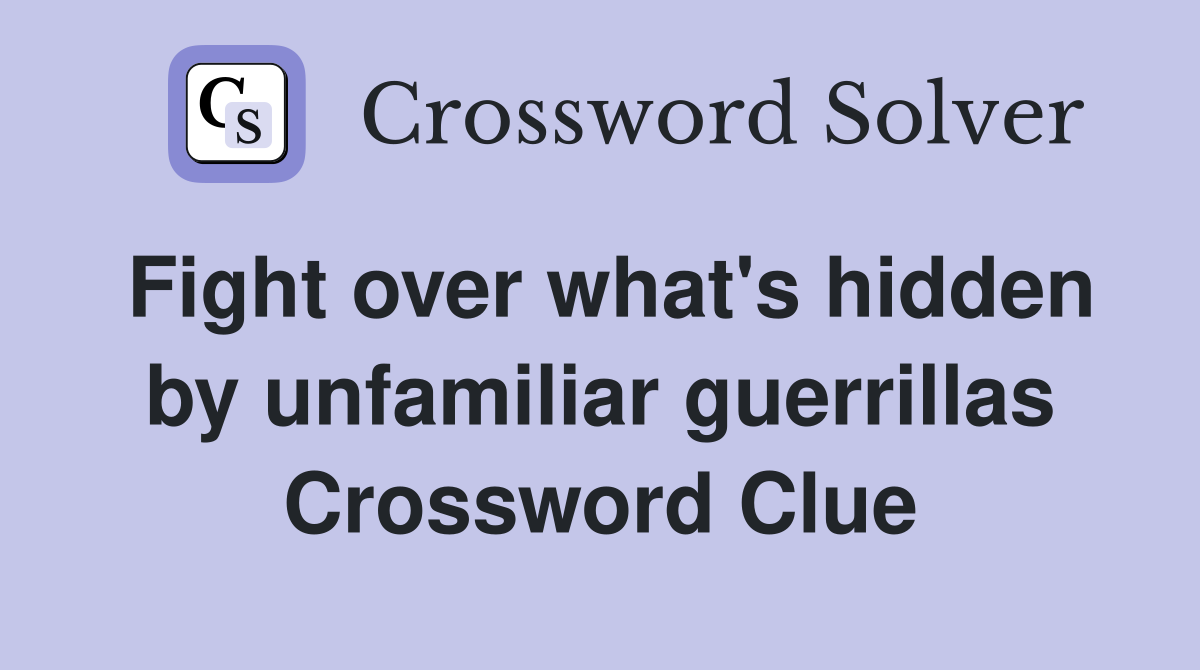 Fight over what's hidden by unfamiliar guerrillas Crossword Clue