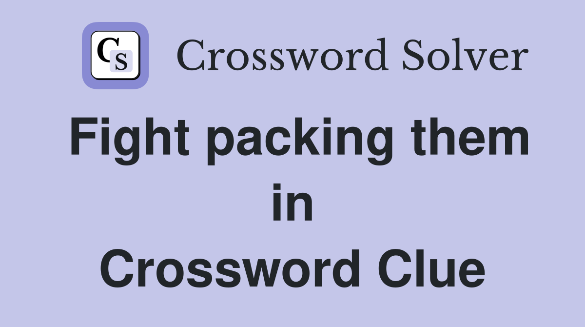 Fight packing them in Crossword Clue