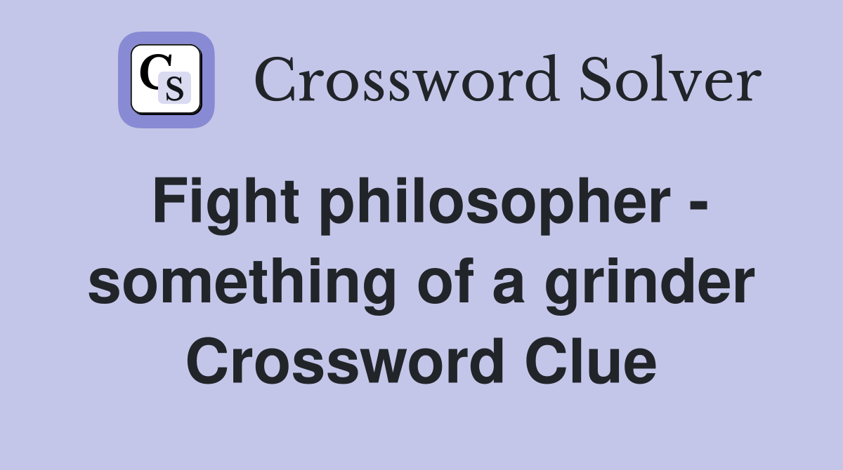 Fight philosopher - something of a grinder Crossword Clue